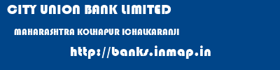 CITY UNION BANK LIMITED  MAHARASHTRA KOLHAPUR ICHALKARANJI   banks information 
